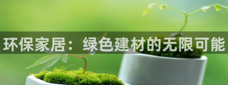 沐鳴2手機(jī)網(wǎng)頁(yè)登錄入口：環(huán)保家居：綠色建材的無(wú)限可能